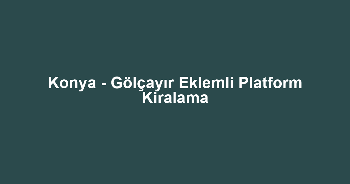 Konya - Gölçayır Eklemli Platform Kiralama