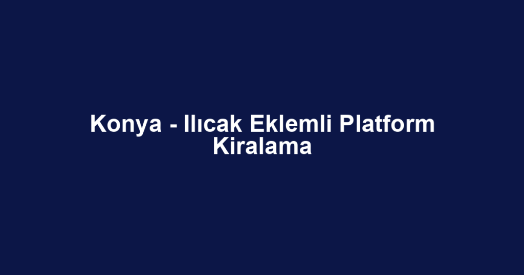 Konya - Ilıcak Eklemli Platform Kiralama