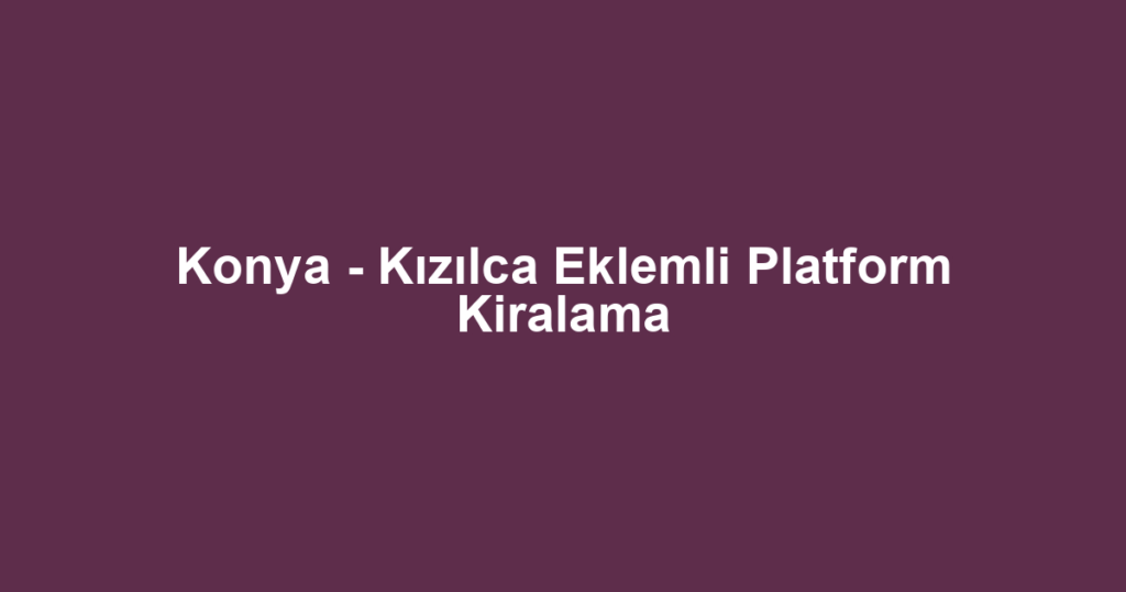 Konya - Kızılca Eklemli Platform Kiralama