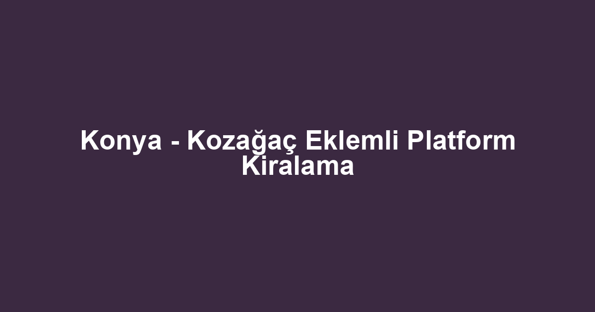 Konya - Kozağaç Eklemli Platform Kiralama
