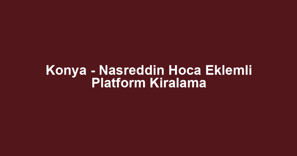 Konya - Nasreddin Hoca Eklemli Platform Kiralama