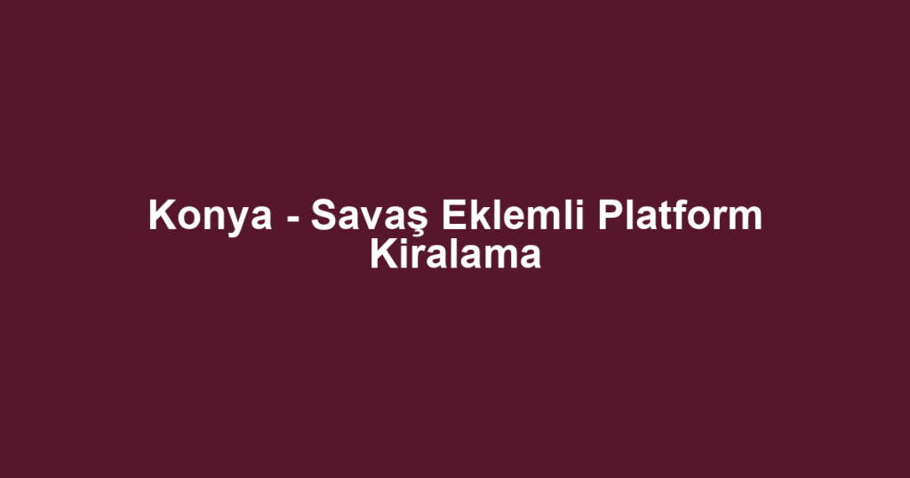 Konya - Savaş Eklemli Platform Kiralama