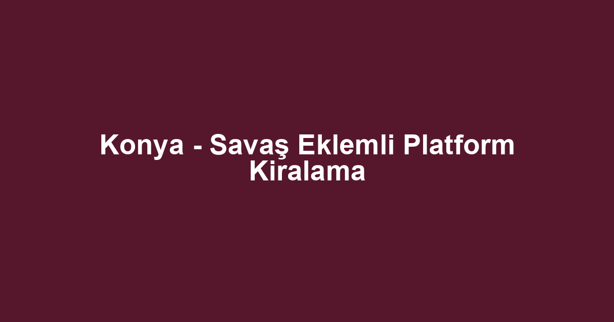Konya - Savaş Eklemli Platform Kiralama