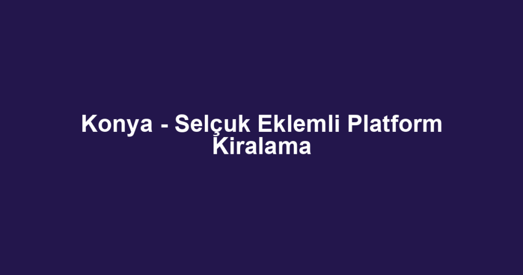 Konya - Selçuk Eklemli Platform Kiralama