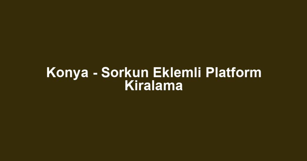 Konya - Sorkun Eklemli Platform Kiralama