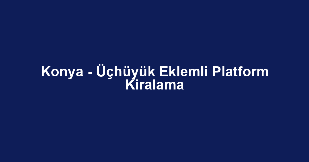 Konya - Üçhüyük Eklemli Platform Kiralama