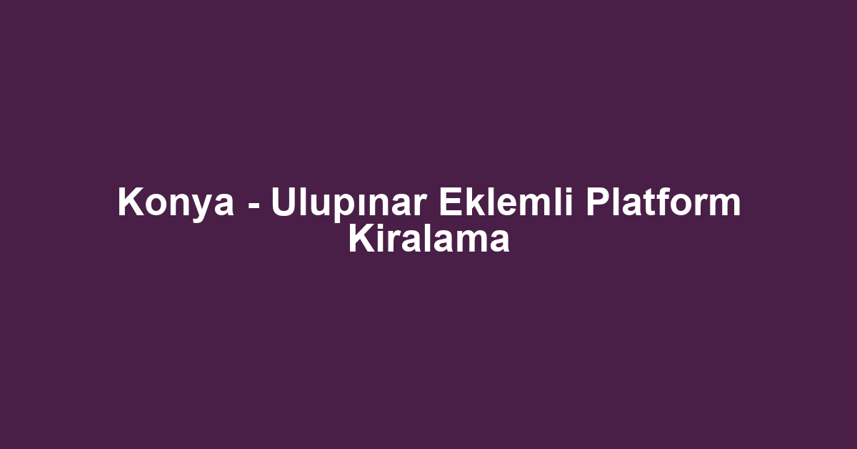 Konya - Ulupınar Eklemli Platform Kiralama