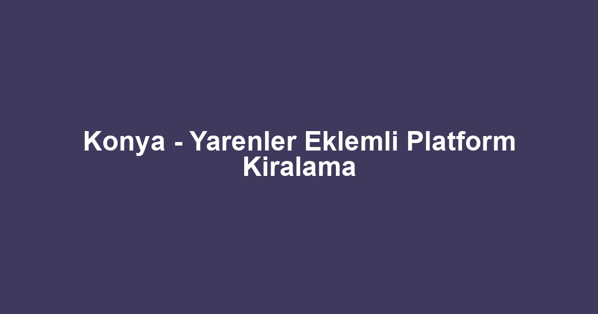 Konya - Yarenler Eklemli Platform Kiralama