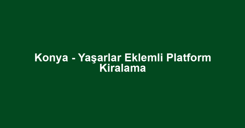 Konya - Yaşarlar Eklemli Platform Kiralama
