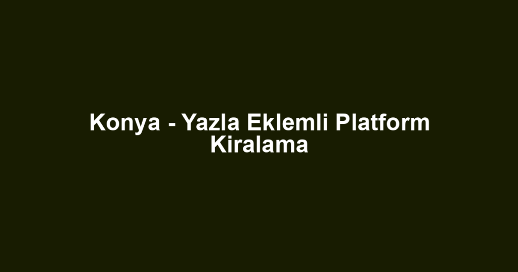 Konya - Yazla Eklemli Platform Kiralama