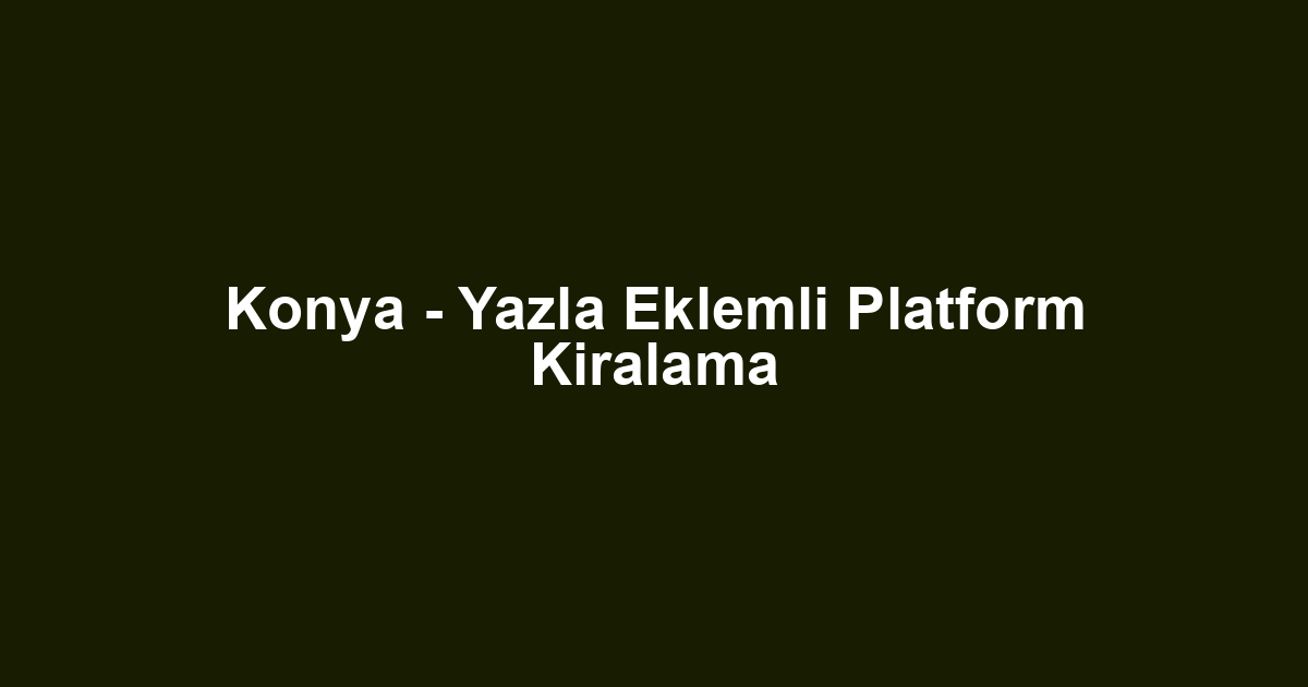 Konya - Yazla Eklemli Platform Kiralama