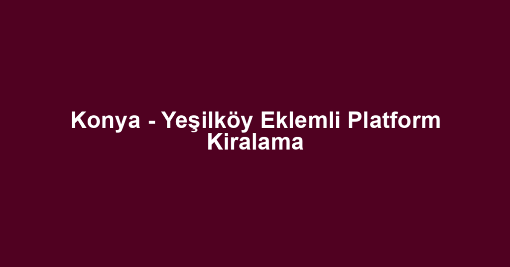 Konya - Yeşilköy Eklemli Platform Kiralama