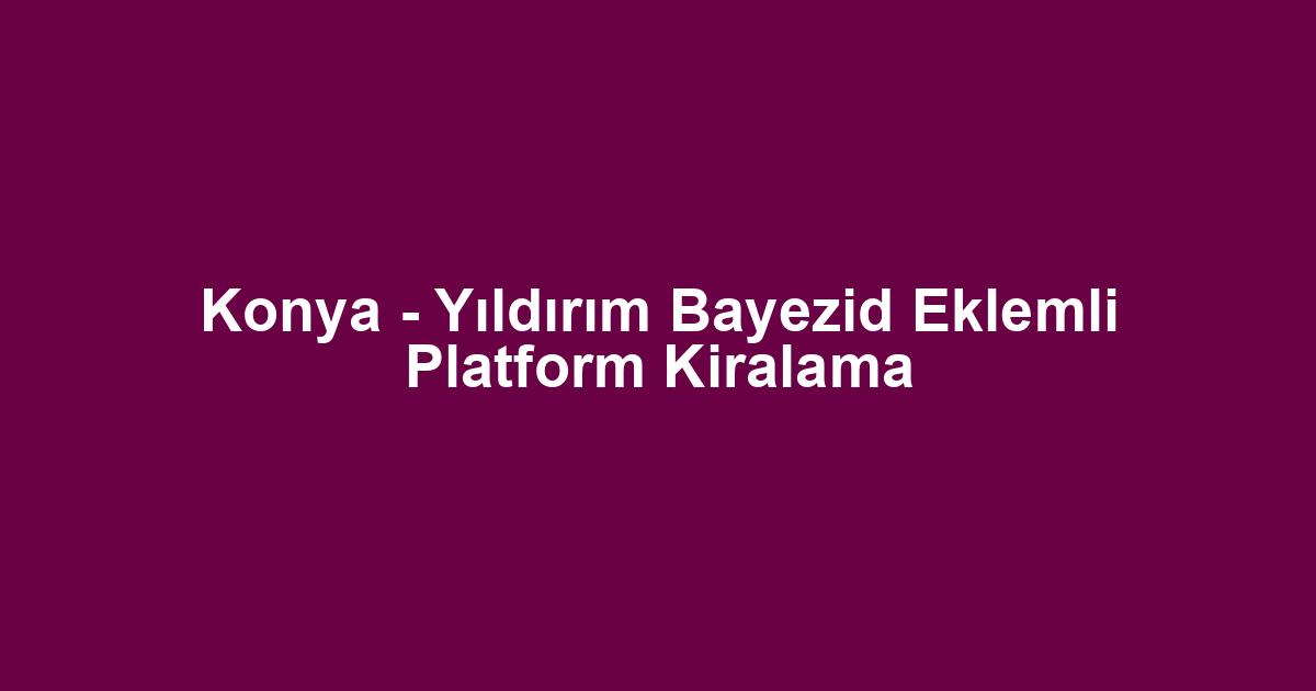 Konya - Yıldırım Bayezid Eklemli Platform Kiralama