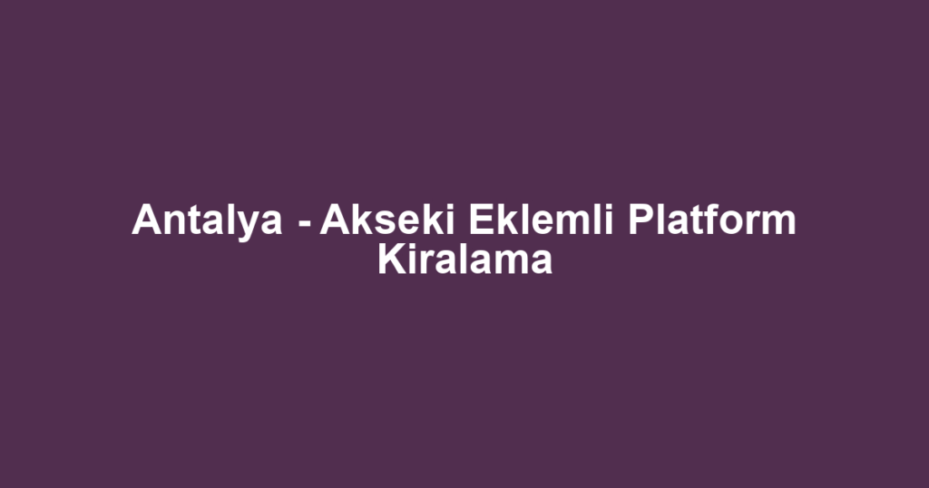 Antalya - Akseki Eklemli Platform Kiralama