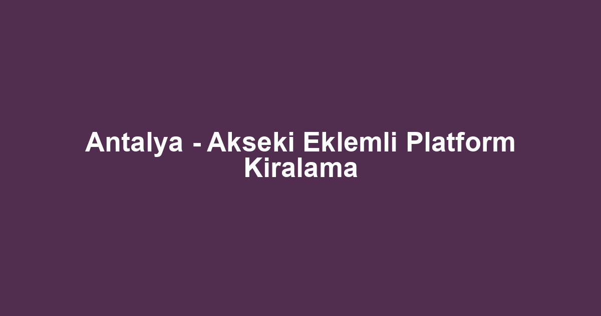 Antalya - Akseki Eklemli Platform Kiralama