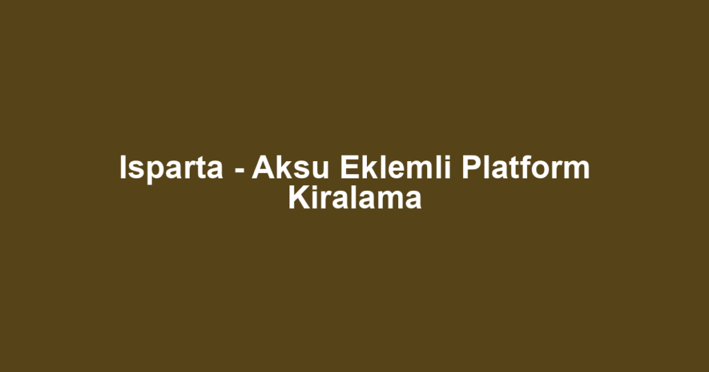 Isparta - Aksu Eklemli Platform Kiralama
