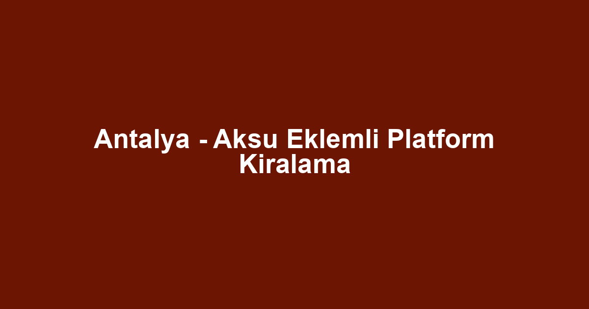 Antalya - Aksu Eklemli Platform Kiralama