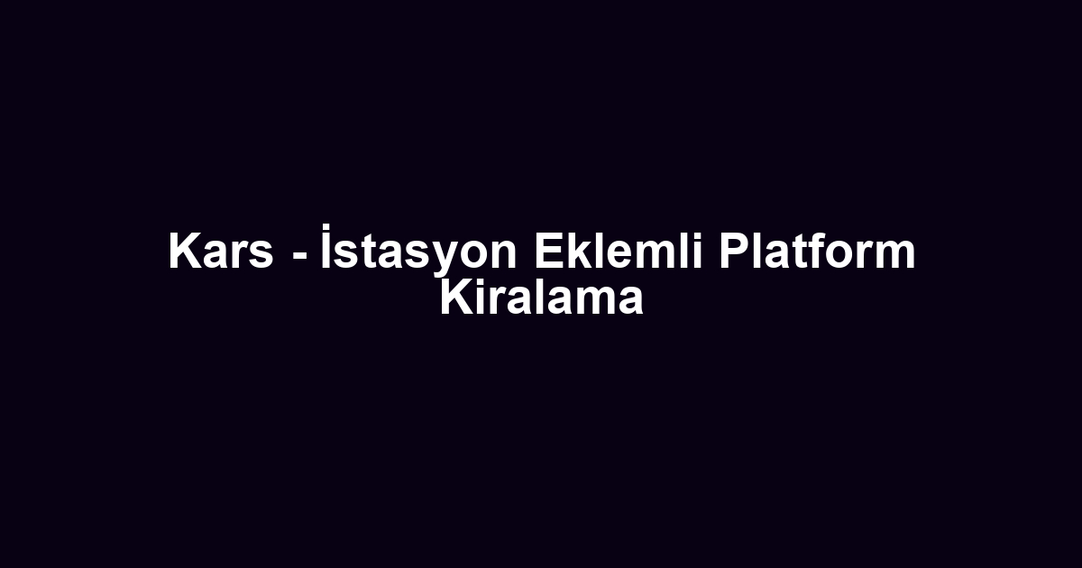 Kars - İstasyon Eklemli Platform Kiralama