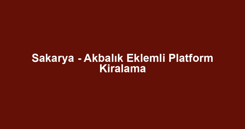 Sakarya - Akbalık Eklemli Platform Kiralama