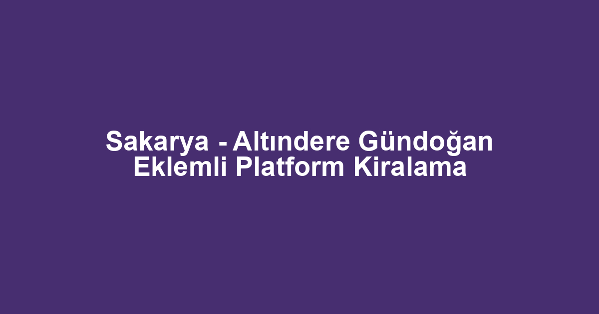 Sakarya - Altındere Gündoğan Eklemli Platform Kiralama