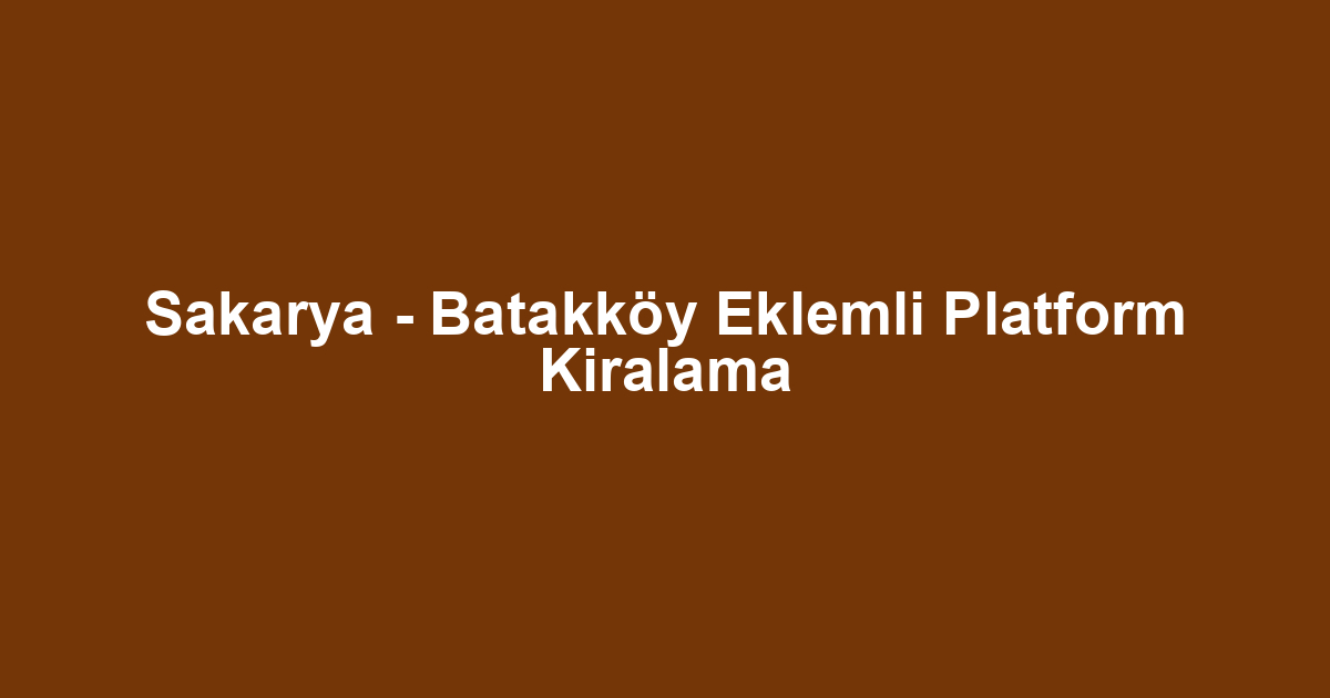 Sakarya - Batakköy Eklemli Platform Kiralama