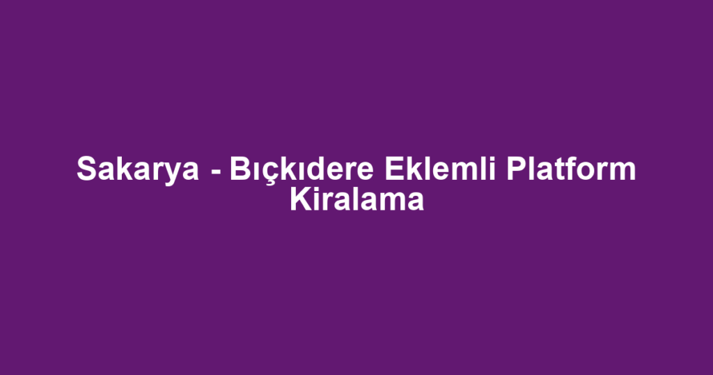 Sakarya - Bıçkıdere Eklemli Platform Kiralama