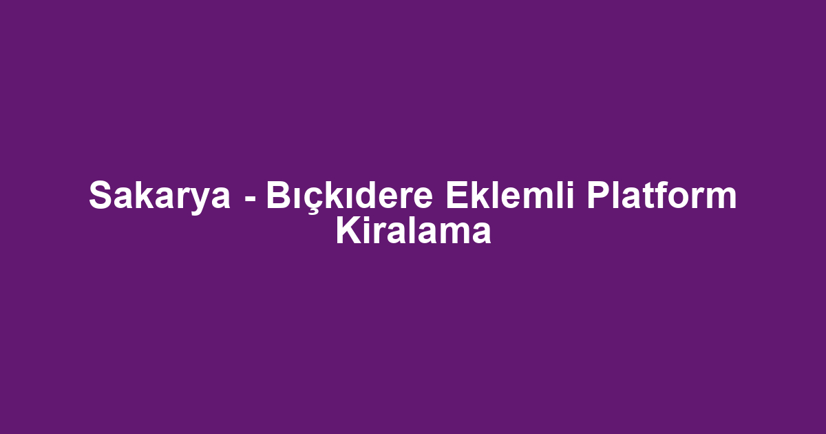 Sakarya - Bıçkıdere Eklemli Platform Kiralama