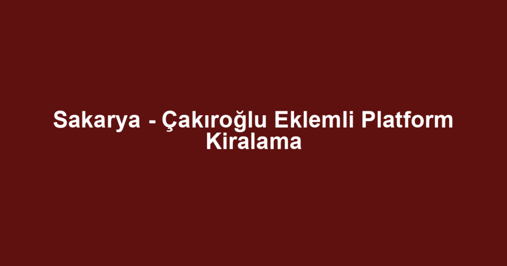 Sakarya - Çakıroğlu Eklemli Platform Kiralama