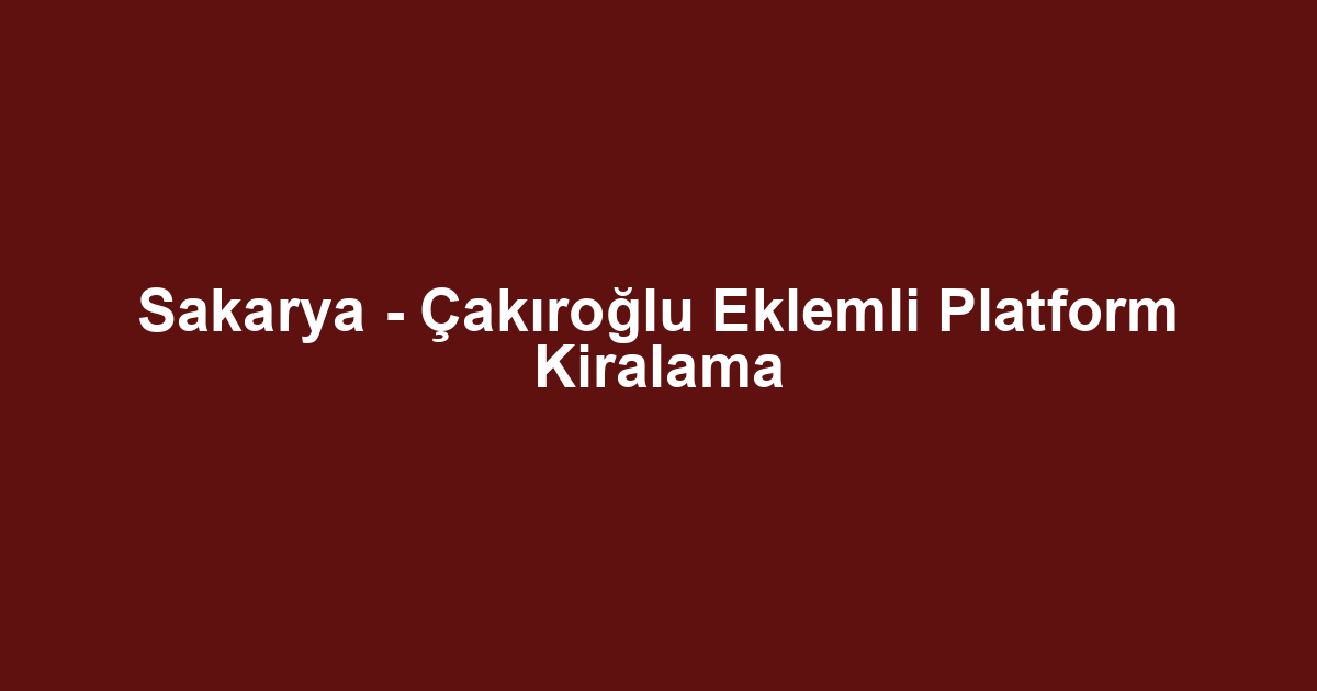 Sakarya - Çakıroğlu Eklemli Platform Kiralama