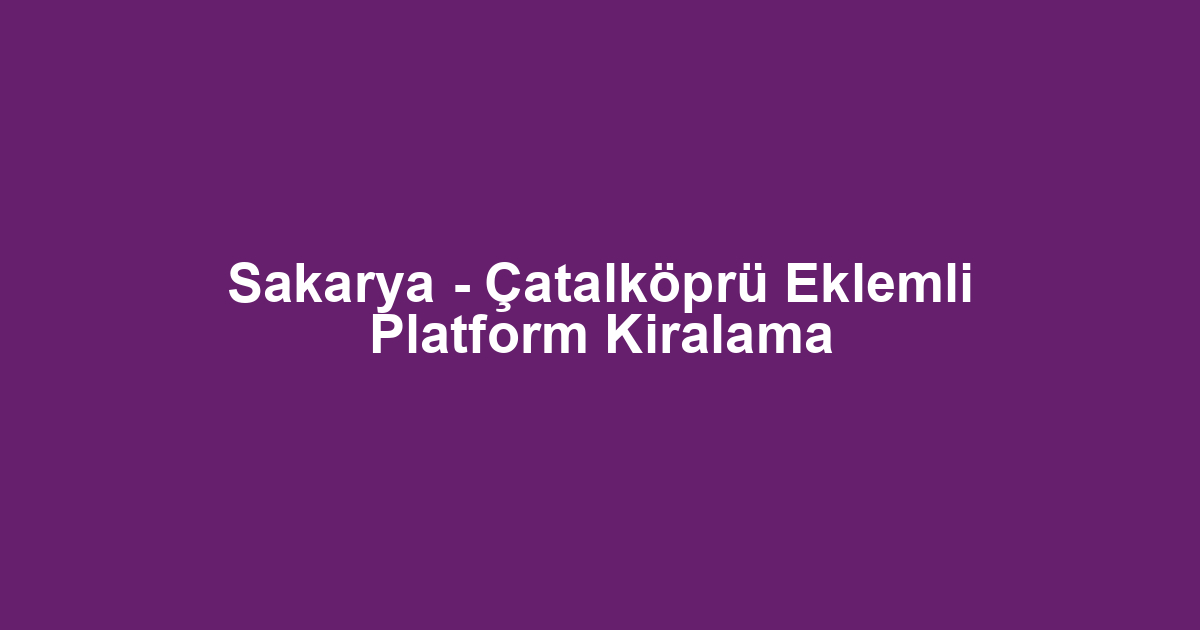 Sakarya - Çatalköprü Eklemli Platform Kiralama
