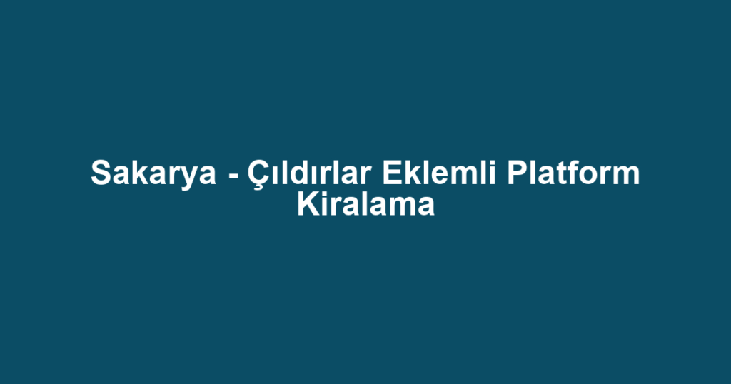 Sakarya - Çıldırlar Eklemli Platform Kiralama