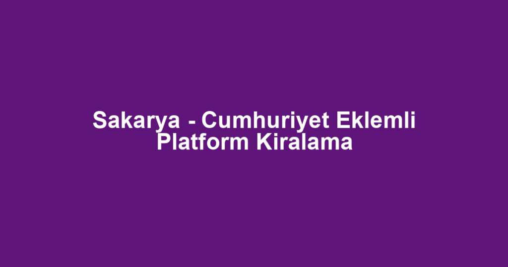 Sakarya - Cumhuriyet Eklemli Platform Kiralama