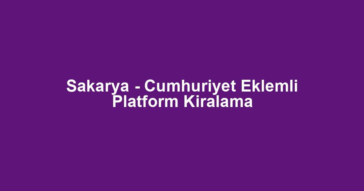 Sakarya - Cumhuriyet Eklemli Platform Kiralama