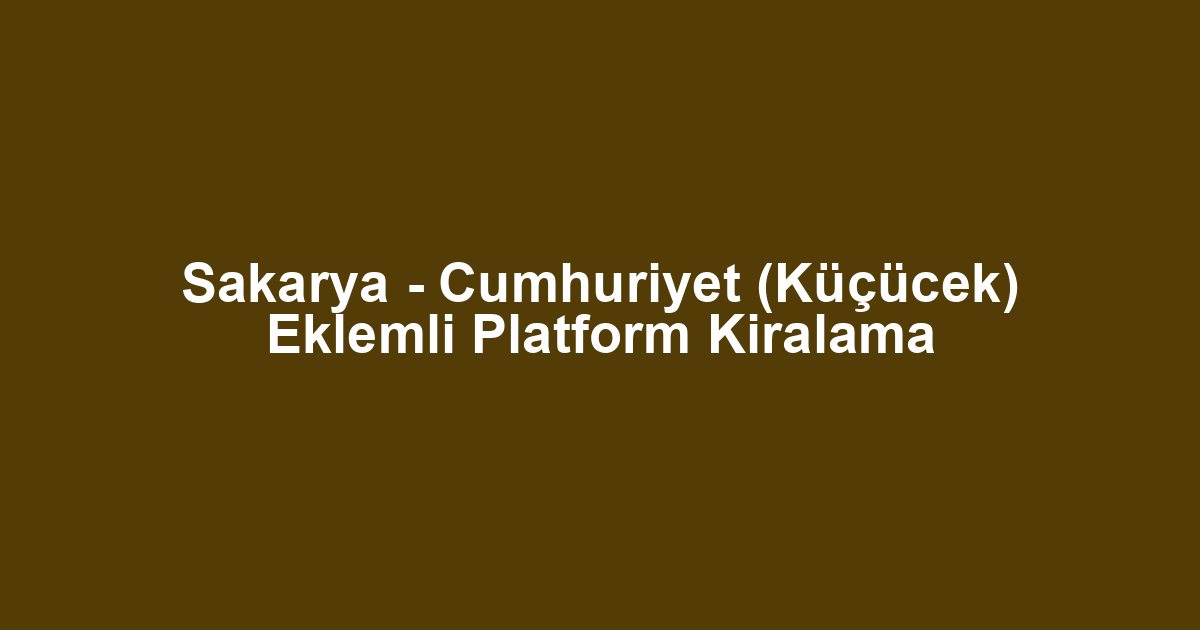 Sakarya - Cumhuriyet (Küçücek) Eklemli Platform Kiralama