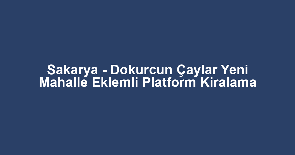 Sakarya - Dokurcun Çaylar Yeni Mahalle Eklemli Platform Kiralama