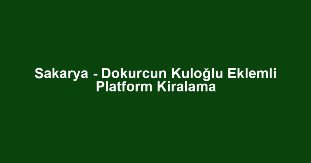 Sakarya - Dokurcun Kuloğlu Eklemli Platform Kiralama