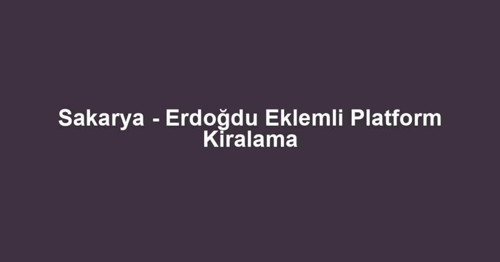 Sakarya - Erdoğdu Eklemli Platform Kiralama