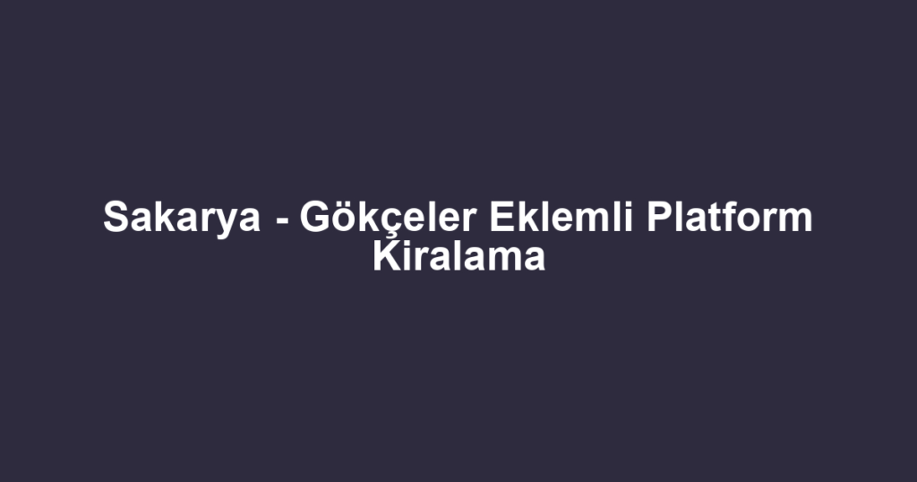 Sakarya - Gökçeler Eklemli Platform Kiralama