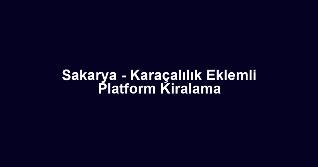 Sakarya - Karaçalılık Eklemli Platform Kiralama