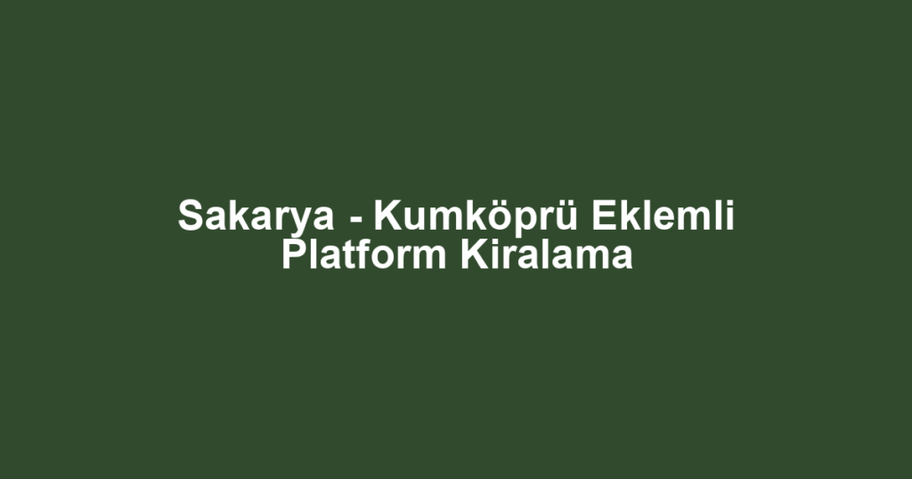 Sakarya - Kumköprü Eklemli Platform Kiralama