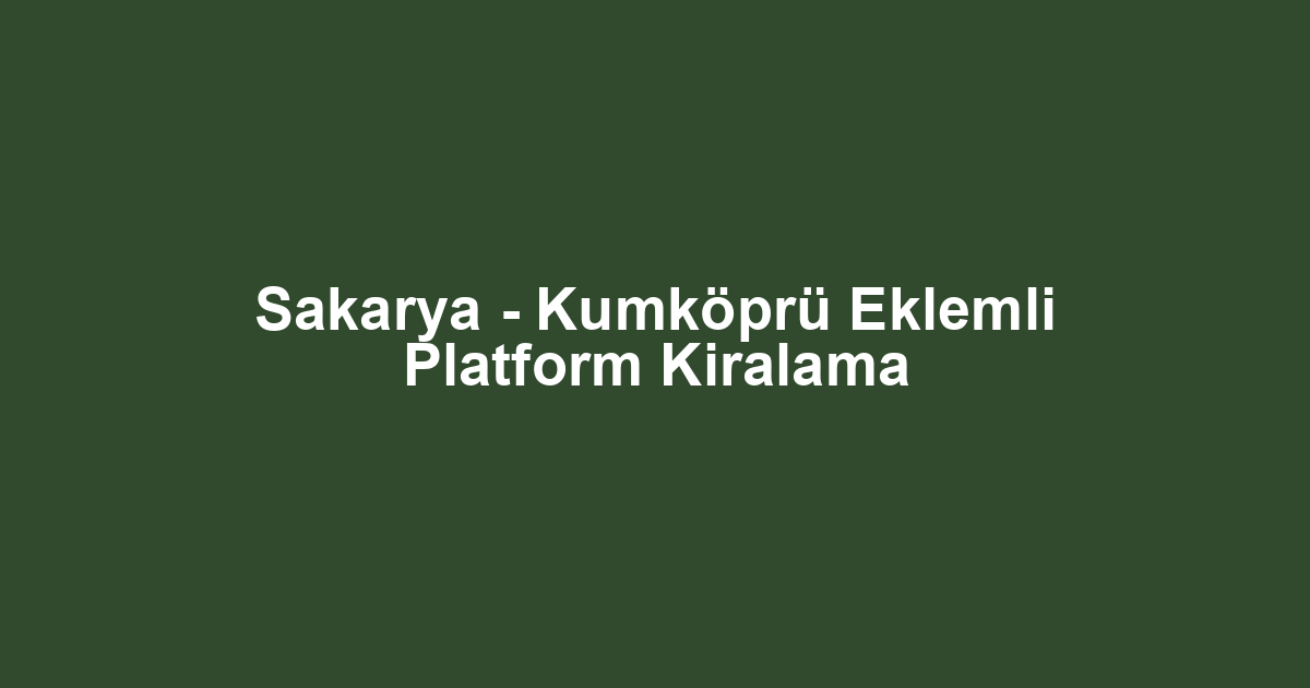 Sakarya - Kumköprü Eklemli Platform Kiralama