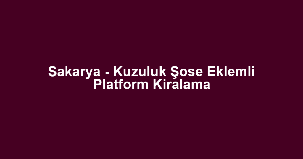 Sakarya - Kuzuluk Şose Eklemli Platform Kiralama