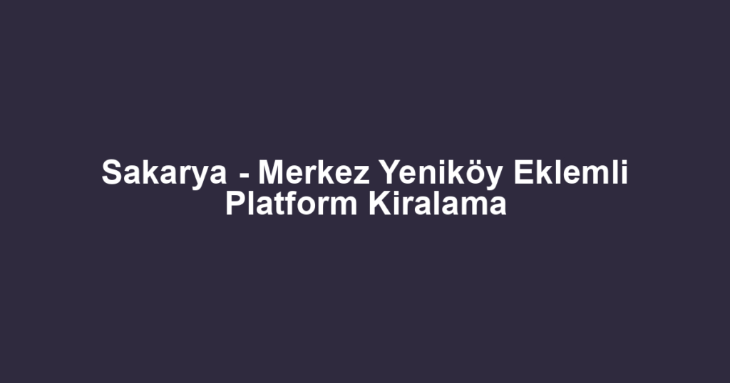 Sakarya - Merkez Yeniköy Eklemli Platform Kiralama
