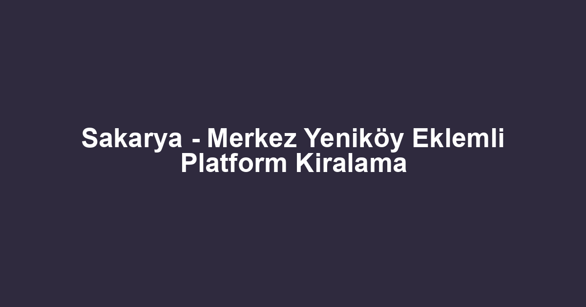 Sakarya - Merkez Yeniköy Eklemli Platform Kiralama