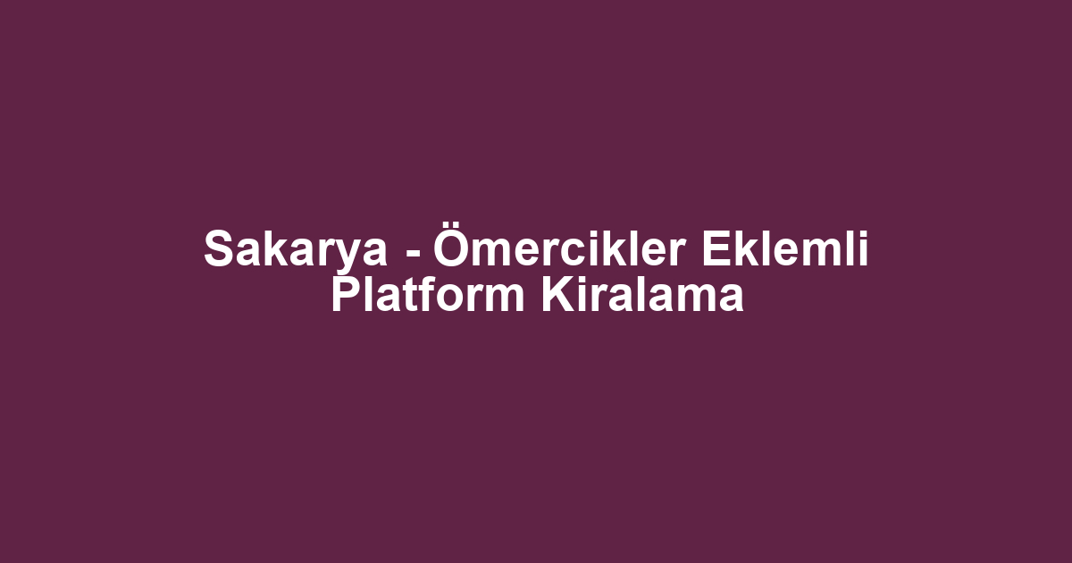Sakarya - Ömercikler Eklemli Platform Kiralama