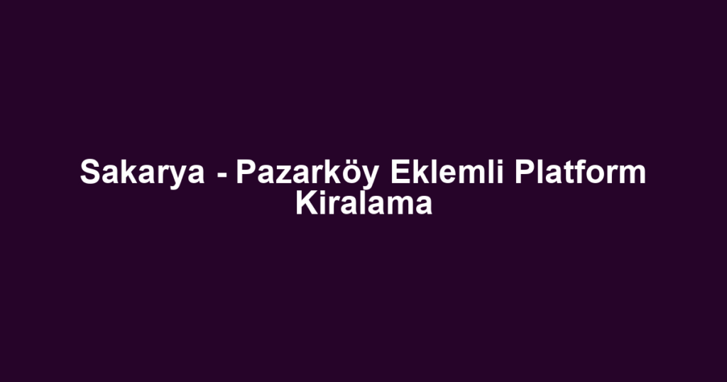 Sakarya - Pazarköy Eklemli Platform Kiralama
