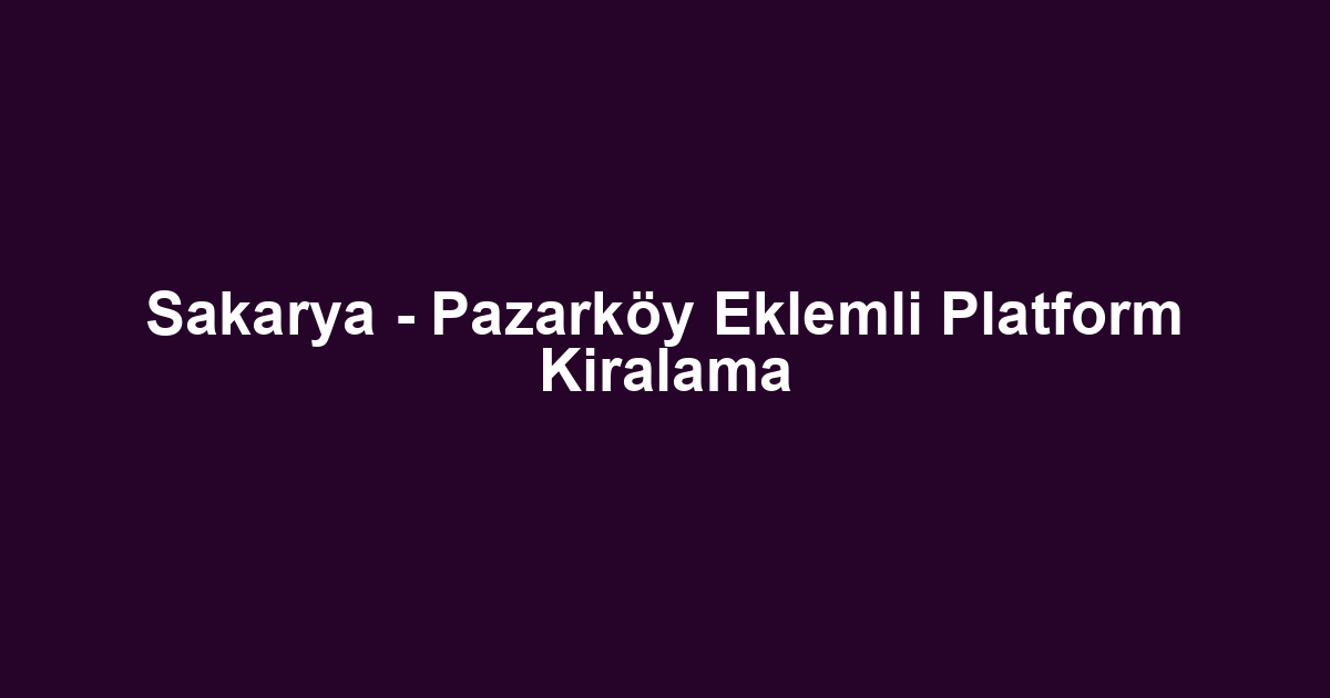 Sakarya - Pazarköy Eklemli Platform Kiralama