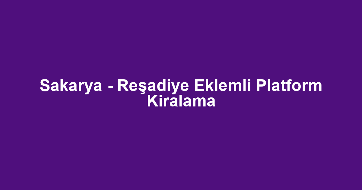 Sakarya - Reşadiye Eklemli Platform Kiralama