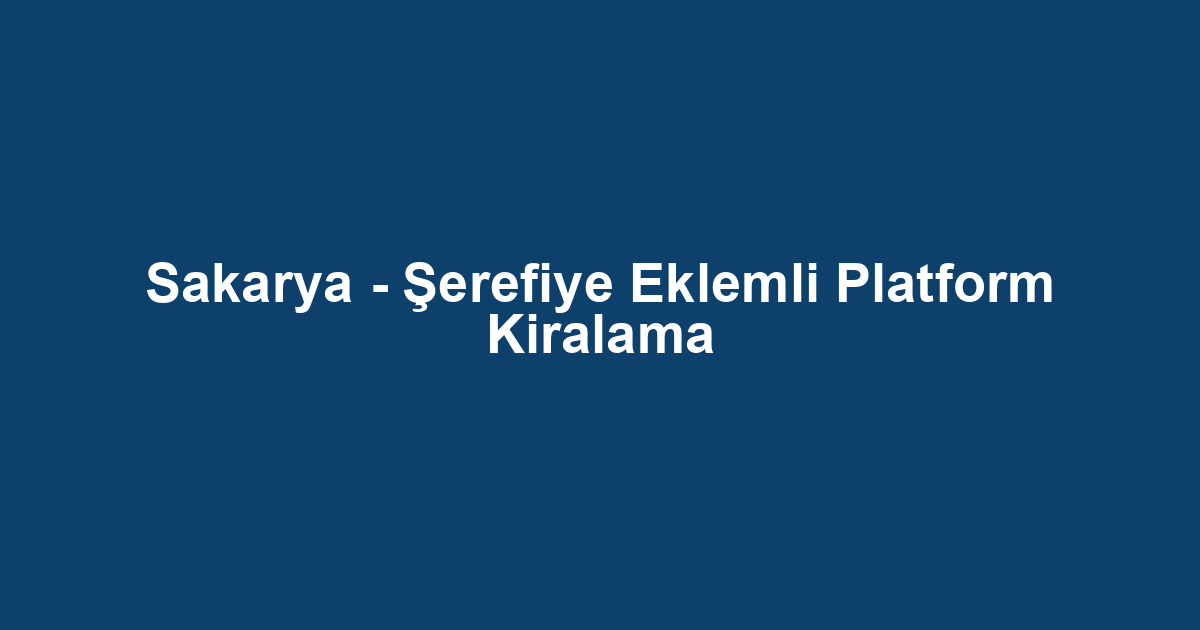 Sakarya - Şerefiye Eklemli Platform Kiralama