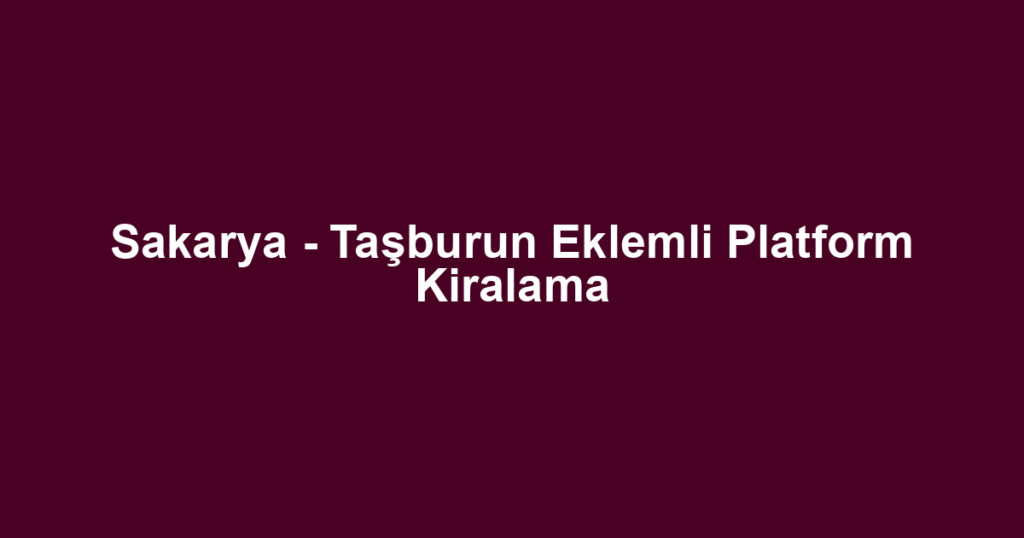 Sakarya - Taşburun Eklemli Platform Kiralama